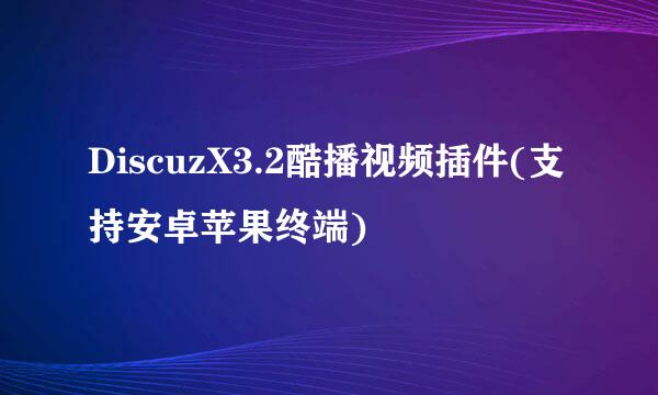 DiscuzX3.2酷播视频插件(支持安卓苹果终端)