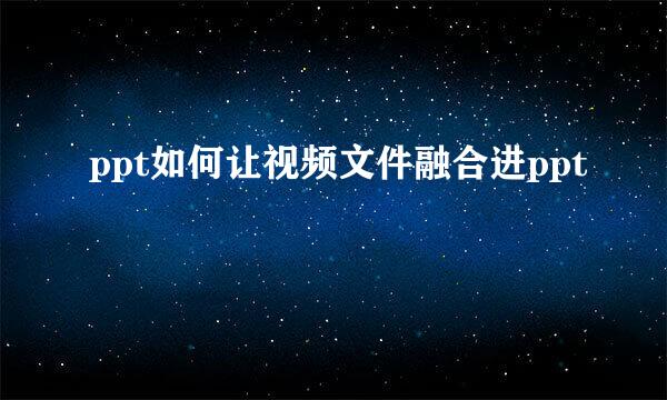 ppt如何让视频文件融合进ppt