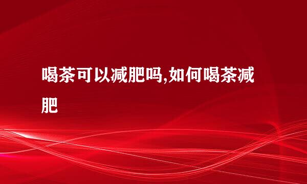 喝茶可以减肥吗,如何喝茶减肥