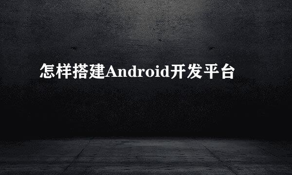 怎样搭建Android开发平台