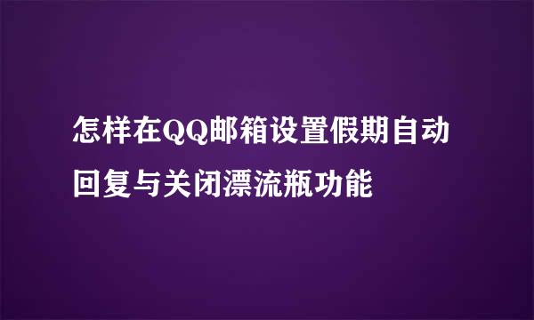 怎样在QQ邮箱设置假期自动回复与关闭漂流瓶功能