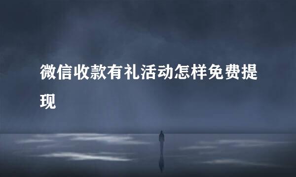 微信收款有礼活动怎样免费提现