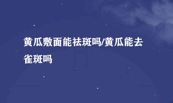 黄瓜敷面能祛斑吗/黄瓜能去雀斑吗