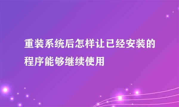 重装系统后怎样让已经安装的程序能够继续使用