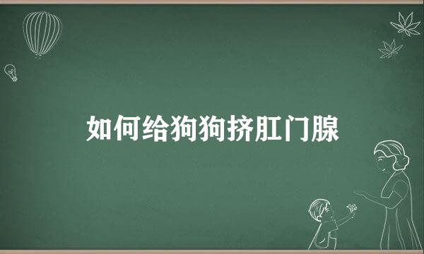 如何给狗狗挤肛门腺