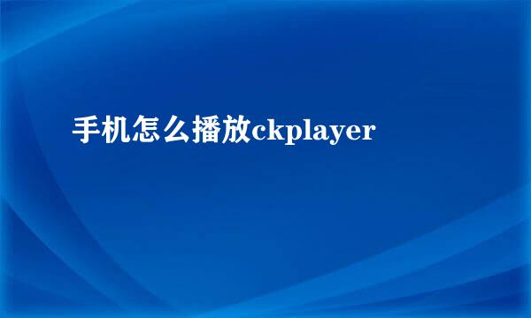 手机怎么播放ckplayer