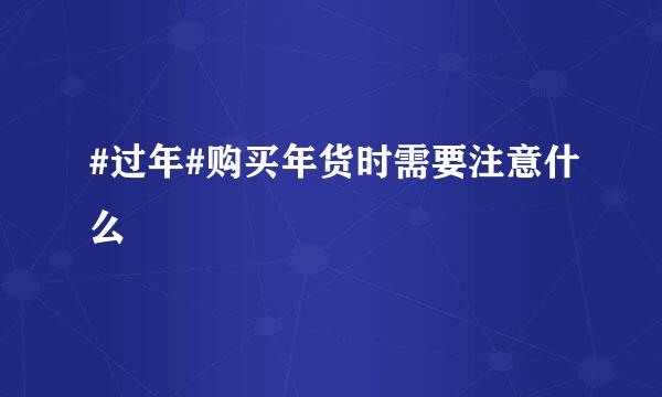 #过年#购买年货时需要注意什么