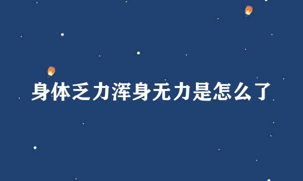 身体乏力浑身无力是怎么了