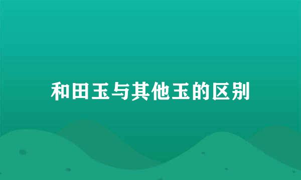 和田玉与其他玉的区别