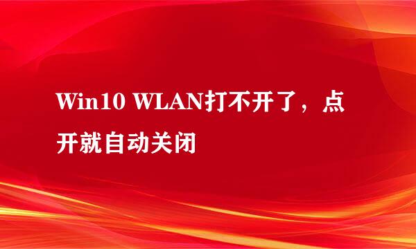 Win10 WLAN打不开了，点开就自动关闭