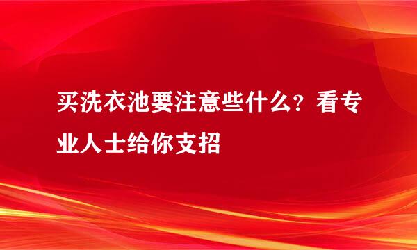 买洗衣池要注意些什么？看专业人士给你支招
