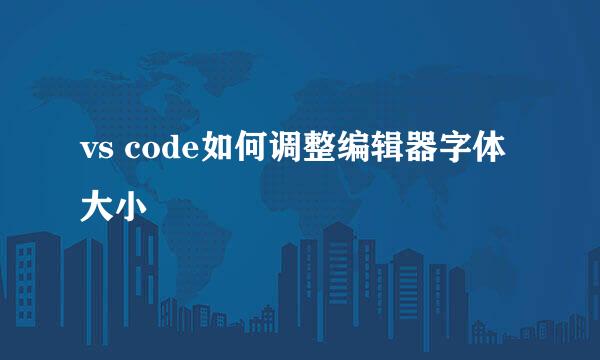 vs code如何调整编辑器字体大小