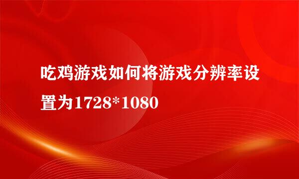 吃鸡游戏如何将游戏分辨率设置为1728*1080