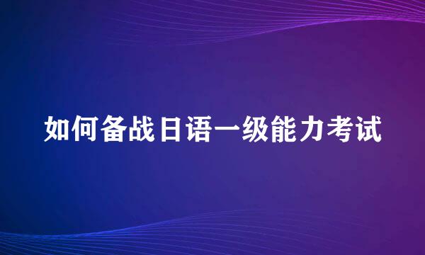 如何备战日语一级能力考试