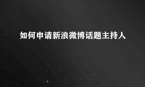 如何申请新浪微博话题主持人