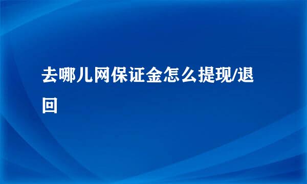 去哪儿网保证金怎么提现/退回
