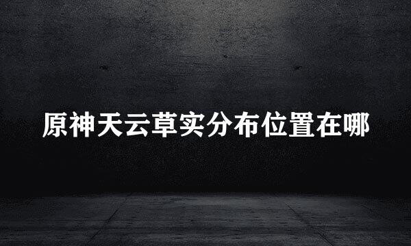 原神天云草实分布位置在哪
