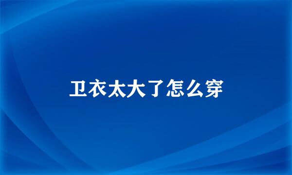 卫衣太大了怎么穿