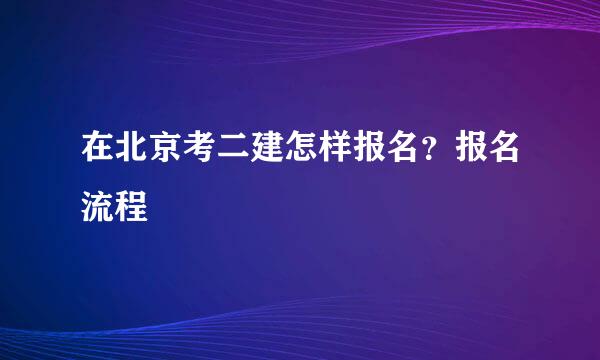在北京考二建怎样报名？报名流程