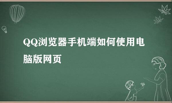 QQ浏览器手机端如何使用电脑版网页