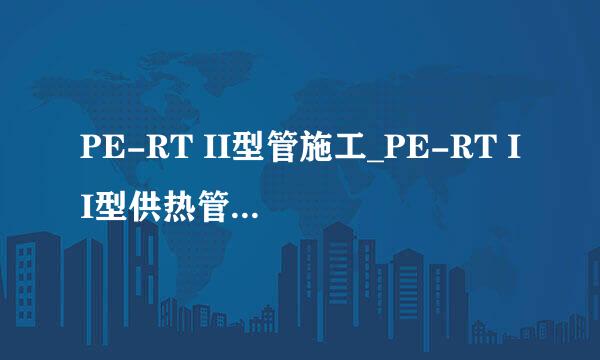 PE-RT II型管施工_PE-RT II型供热管对接焊工艺