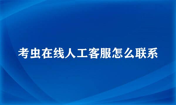 考虫在线人工客服怎么联系