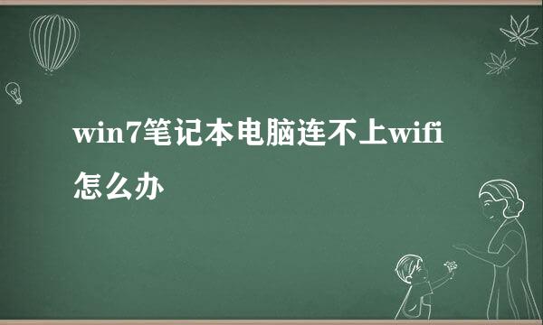 win7笔记本电脑连不上wifi怎么办