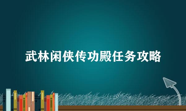 武林闲侠传功殿任务攻略