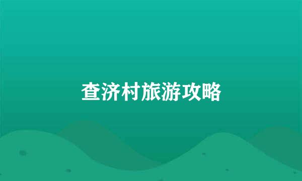查济村旅游攻略