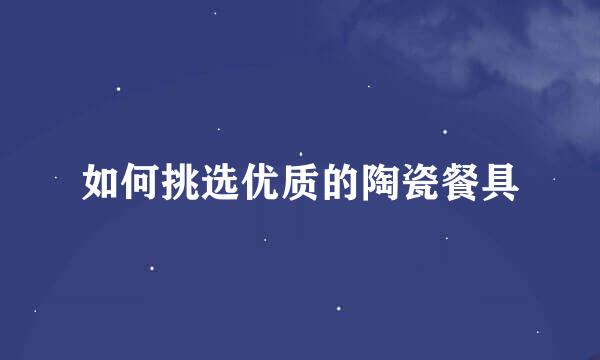 如何挑选优质的陶瓷餐具