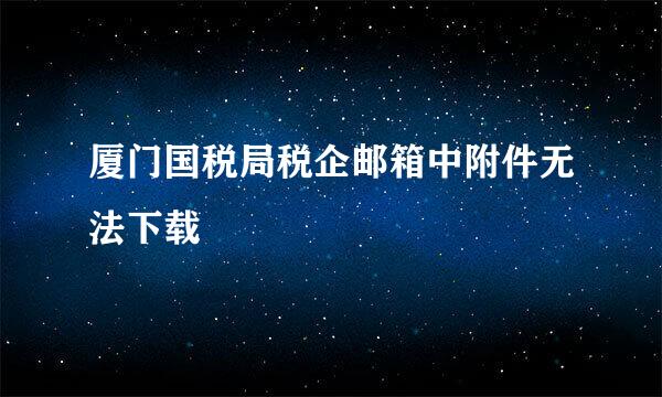 厦门国税局税企邮箱中附件无法下载