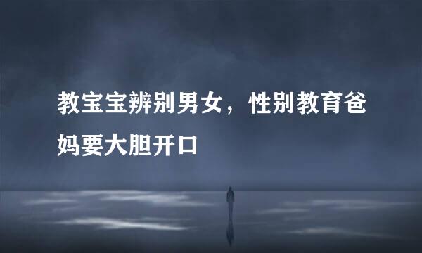 教宝宝辨别男女，性别教育爸妈要大胆开口