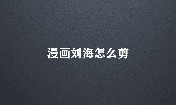 漫画刘海怎么剪
