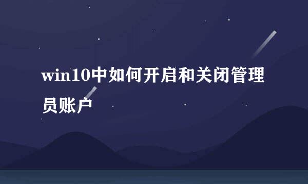 win10中如何开启和关闭管理员账户