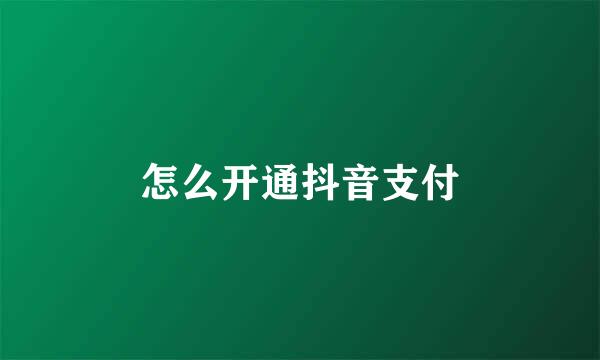 怎么开通抖音支付