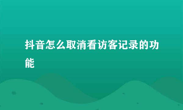 抖音怎么取消看访客记录的功能