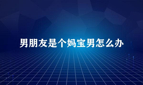 男朋友是个妈宝男怎么办