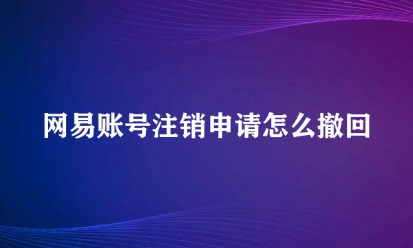 网易账号注销申请怎么撤回