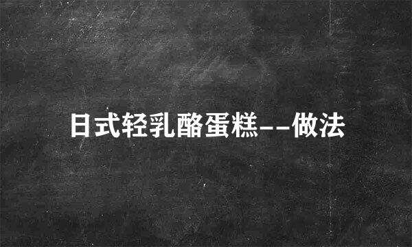 日式轻乳酪蛋糕--做法