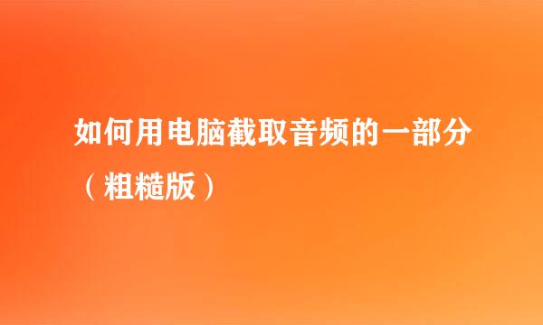 如何用电脑截取音频的一部分（粗糙版）