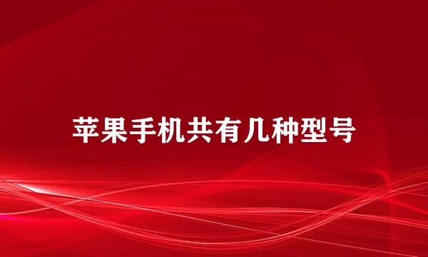 苹果手机共有几种型号