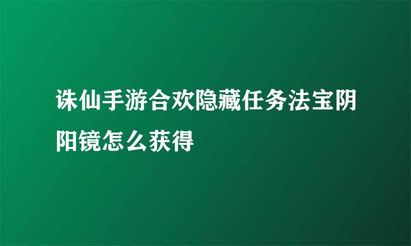 诛仙手游合欢隐藏任务法宝阴阳镜怎么获得