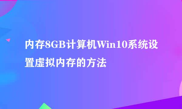 内存8GB计算机Win10系统设置虚拟内存的方法