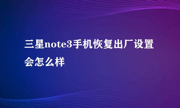 三星note3手机恢复出厂设置会怎么样