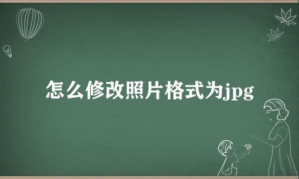 怎么修改照片格式为jpg