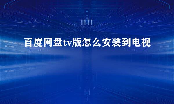 百度网盘tv版怎么安装到电视