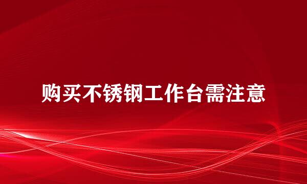 购买不锈钢工作台需注意