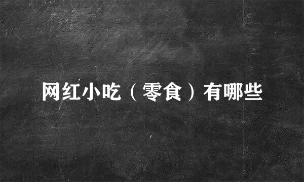 网红小吃（零食）有哪些