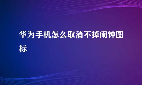 华为手机怎么取消不掉闹钟图标