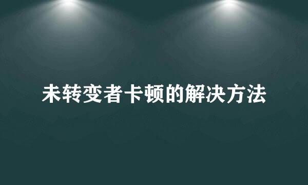 未转变者卡顿的解决方法